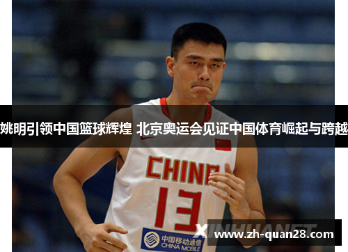 姚明引领中国篮球辉煌 北京奥运会见证中国体育崛起与跨越