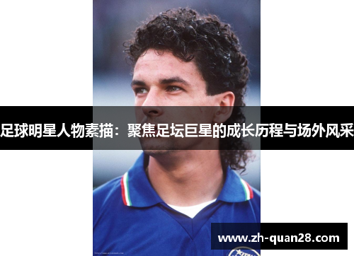 足球明星人物素描：聚焦足坛巨星的成长历程与场外风采