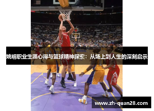 姚明职业生涯心得与篮球精神探索：从场上到人生的深刻启示