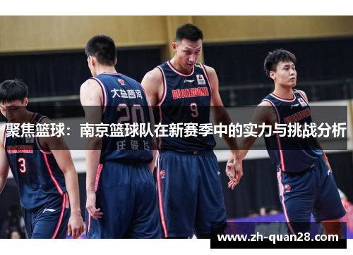 聚焦篮球：南京篮球队在新赛季中的实力与挑战分析