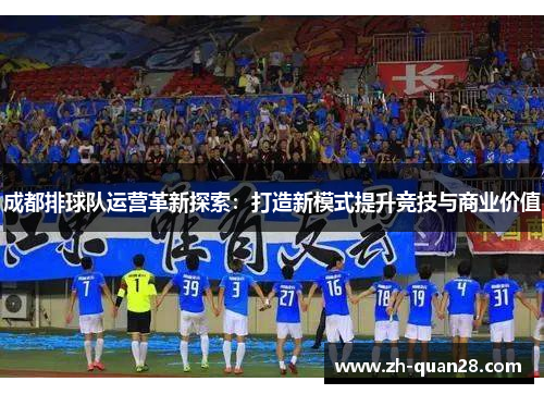 成都排球队运营革新探索：打造新模式提升竞技与商业价值