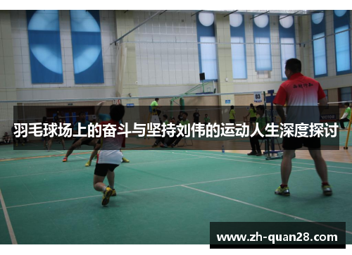 羽毛球场上的奋斗与坚持刘伟的运动人生深度探讨