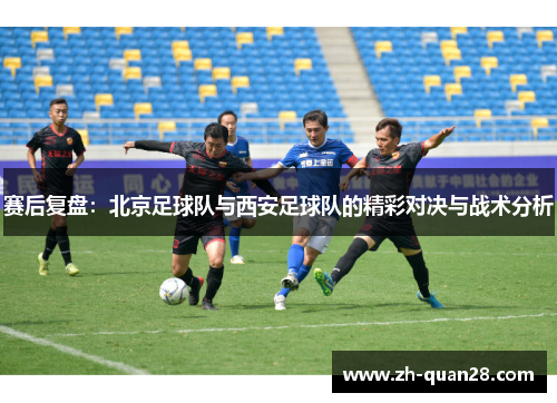 赛后复盘：北京足球队与西安足球队的精彩对决与战术分析