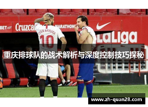重庆排球队的战术解析与深度控制技巧探秘
