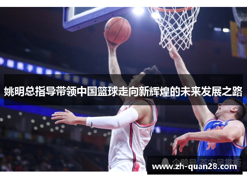 姚明总指导带领中国篮球走向新辉煌的未来发展之路