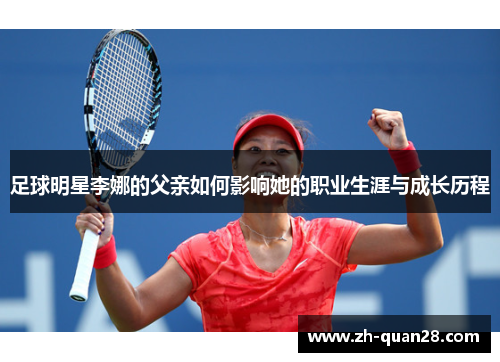 足球明星李娜的父亲如何影响她的职业生涯与成长历程