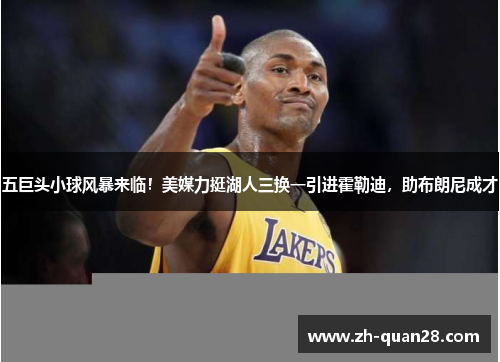 五巨头小球风暴来临！美媒力挺湖人三换一引进霍勒迪，助布朗尼成才