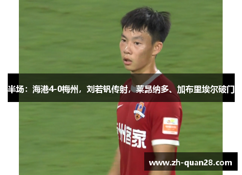 半场：海港4-0梅州，刘若钒传射，莱昂纳多、加布里埃尔破门