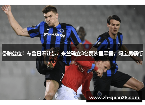 备胎就位！布鲁日不让步，米兰确立3名贾沙里平替，妈宝男领衔