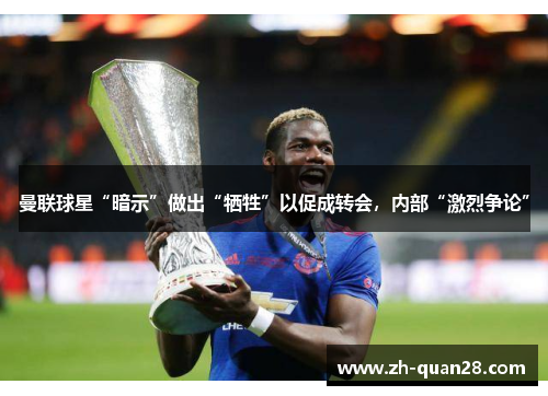 曼联球星“暗示”做出“牺牲”以促成转会，内部“激烈争论”